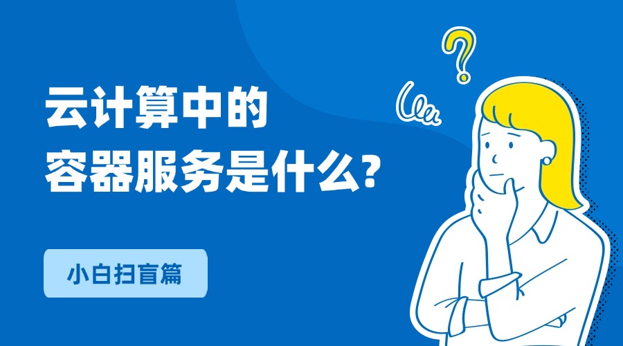 一文搞懂云计算中的容器服务是什么