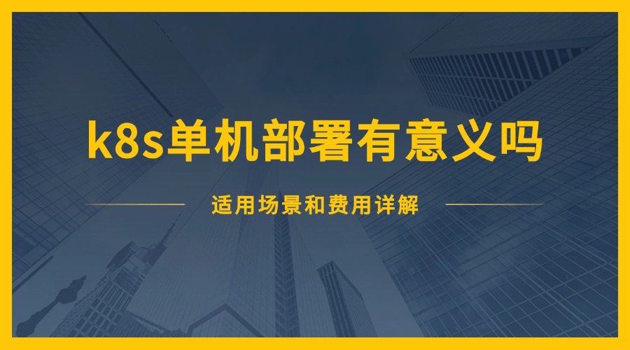 k8s单机部署有意义吗？适用场景和费用详解