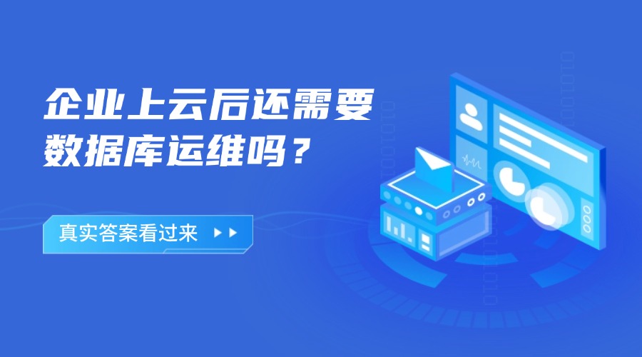 企业上云后还需要数据库运维吗？真实答案看过来！