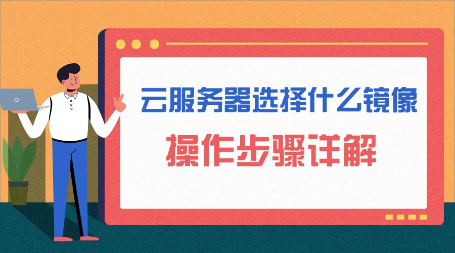 云服务器选择什么镜像？操作步骤详解