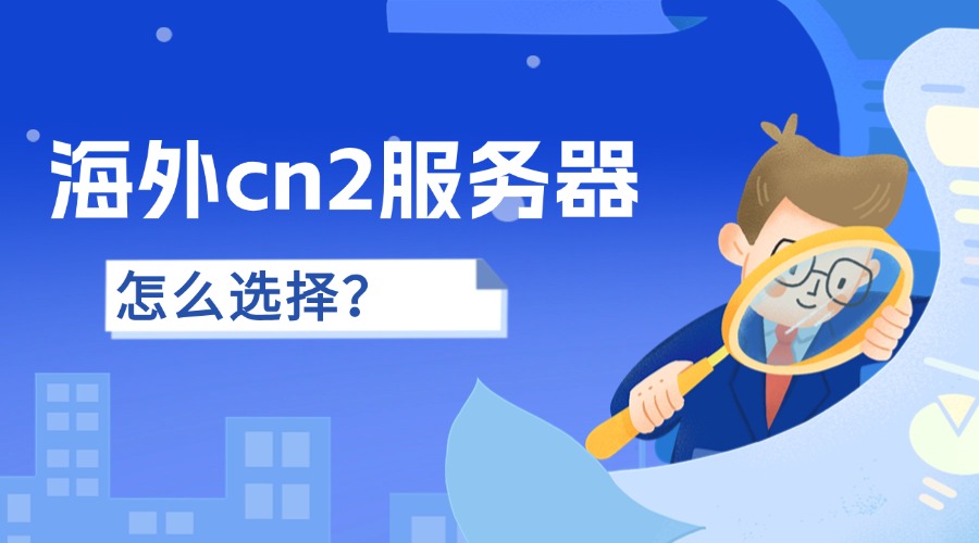 海外cn2服务器怎么选择？美国cn2服务器好不好