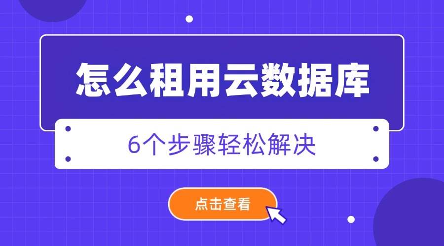 怎么租用云数据库？6个步骤轻松解决