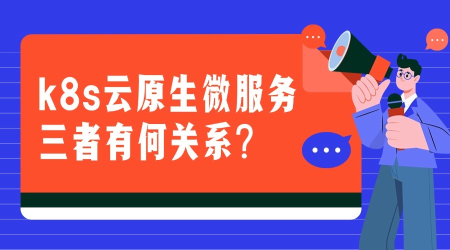 k8s云原生微服务三者有何关系？
