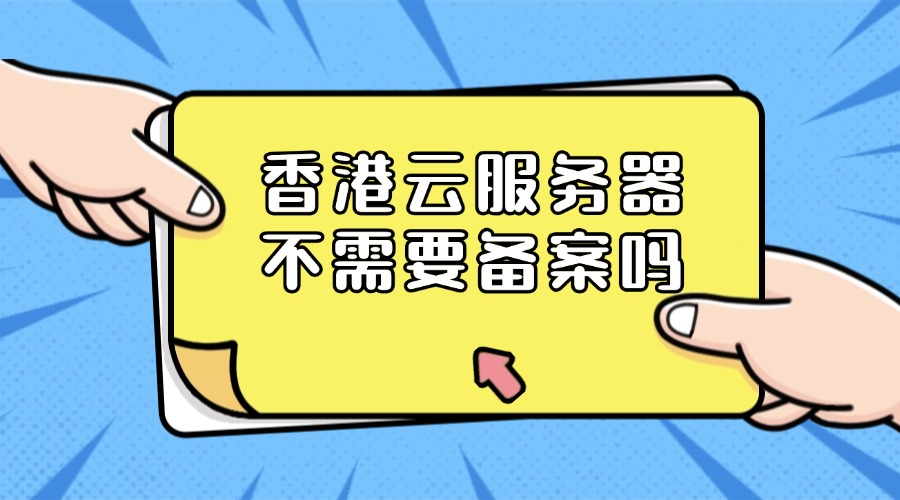 香港云服务器不需要备案吗？价格是多少