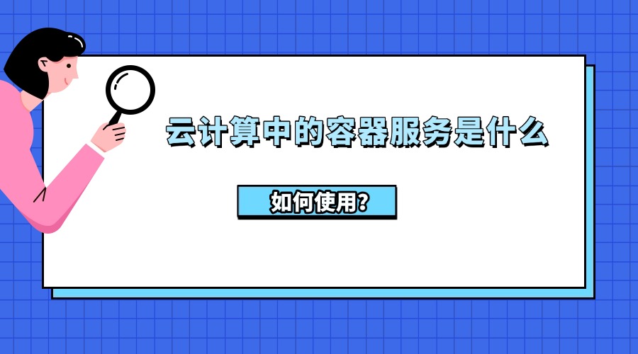 云计算中的容器服务是什么？如何使用