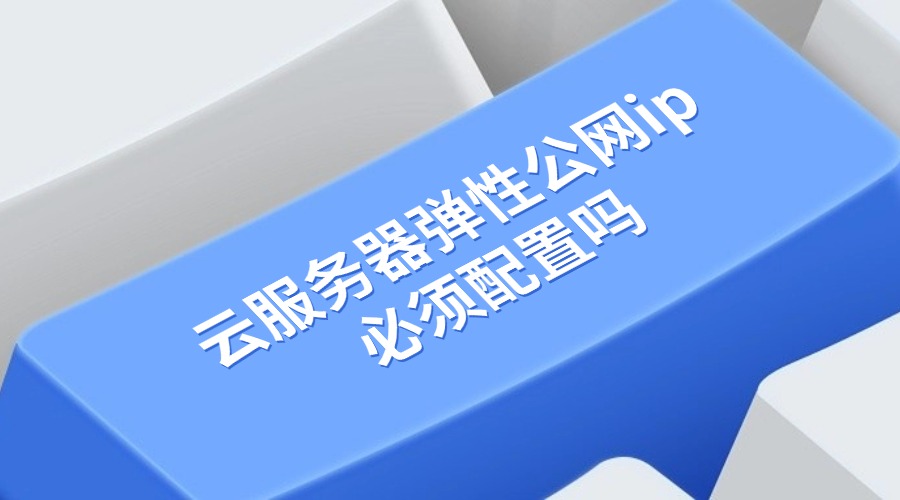 云服务器弹性公网ip必须配置吗？安全性如何