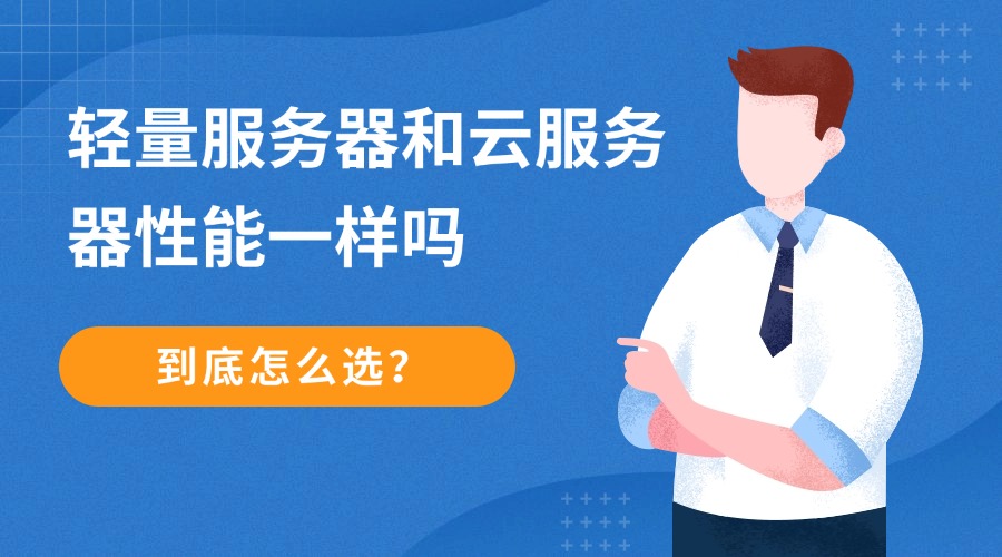 轻量服务器和云服务器性能一样吗？到底怎么选