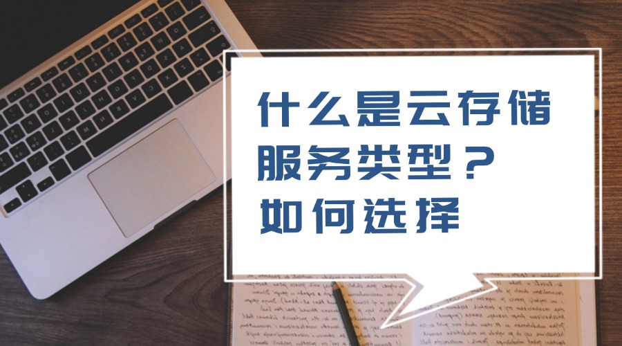 什么是云存储服务类型？该如何选择