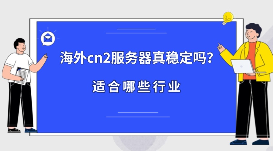 海外cn2服务器真稳定吗？适合哪些行业