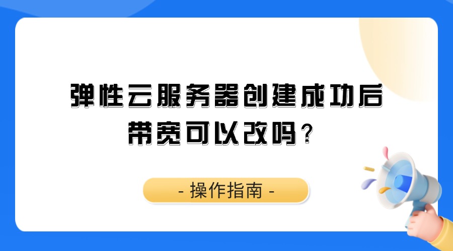 弹性云服务器创建成功后,带宽可以改吗？