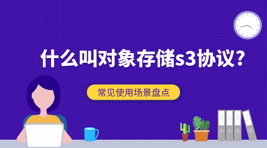 什么叫对象存储s3协议？常见使用场景盘点