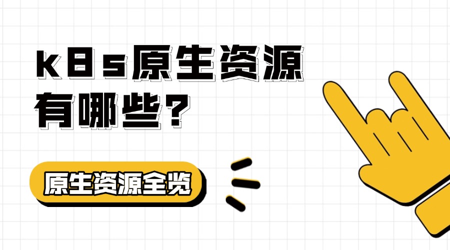 k8s原生资源有哪些？K8s原生资源全览