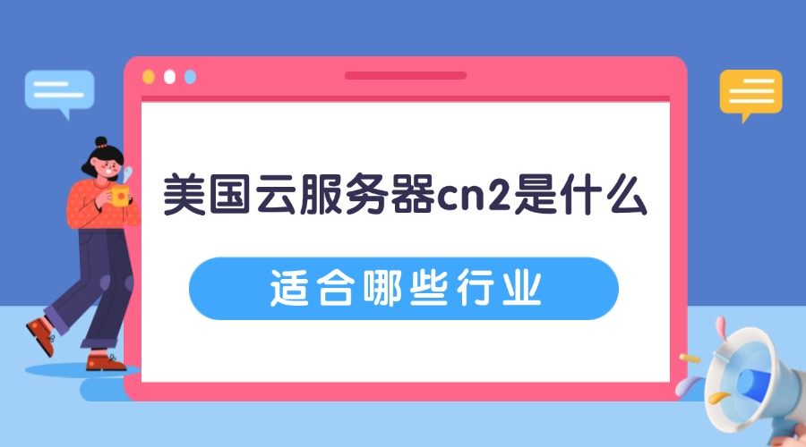 美国云服务器cn2是什么？适合哪些行业