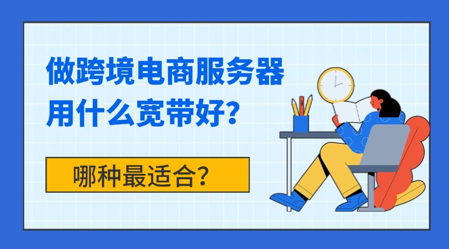 做跨境电商服务器用什么宽带好？