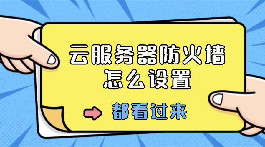 云服务器防火墙怎么设置？详细操作指南来了