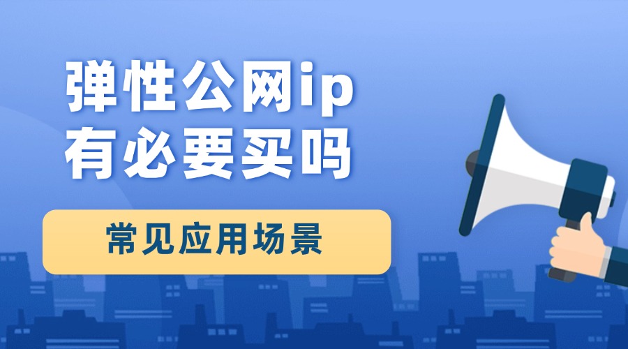 弹性公网ip有必要买吗？常见应用场景解析