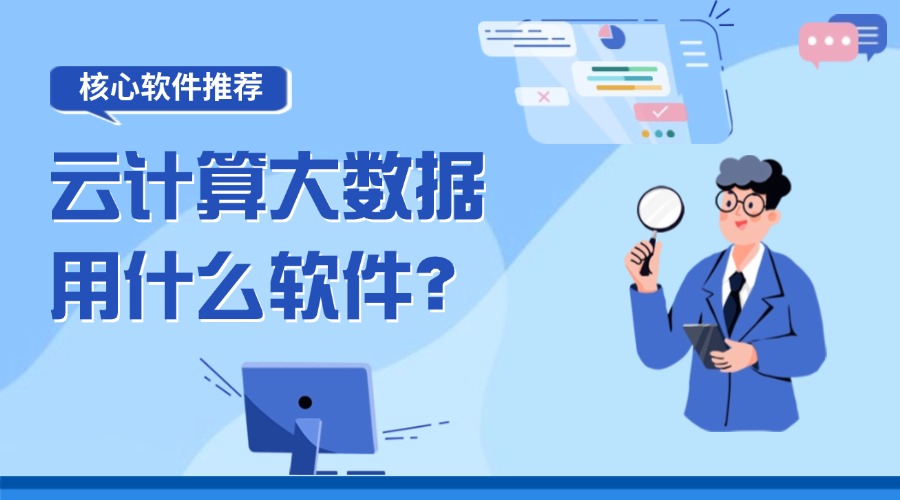云计算大数据用什么软件？实用核心软件推荐