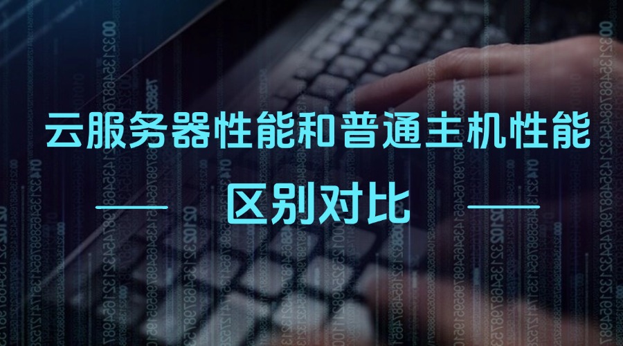 云服务器性能和普通主机性能区别对比，哪个更好？