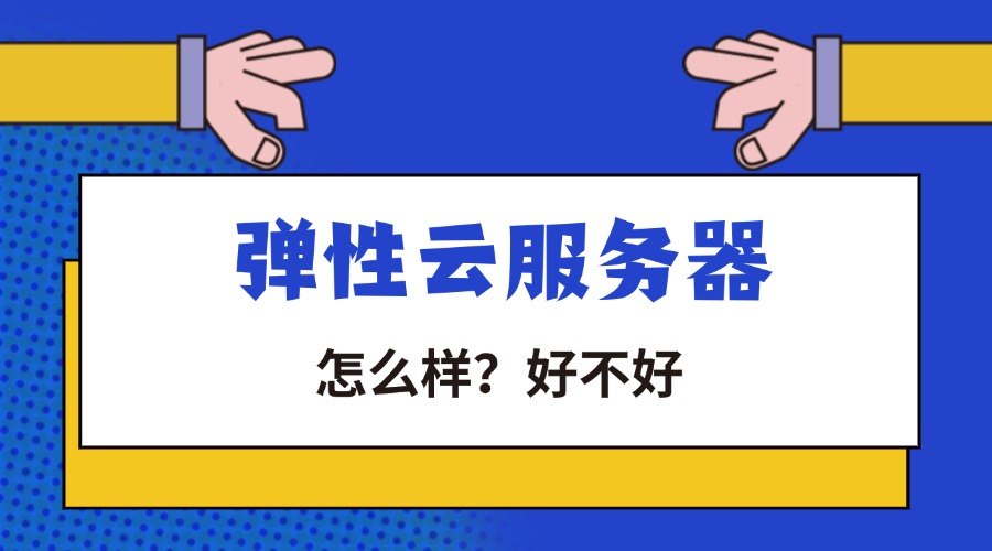 弹性云服务器怎么样？好不好