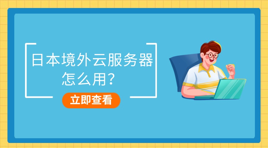 日本境外云服务器怎么用？