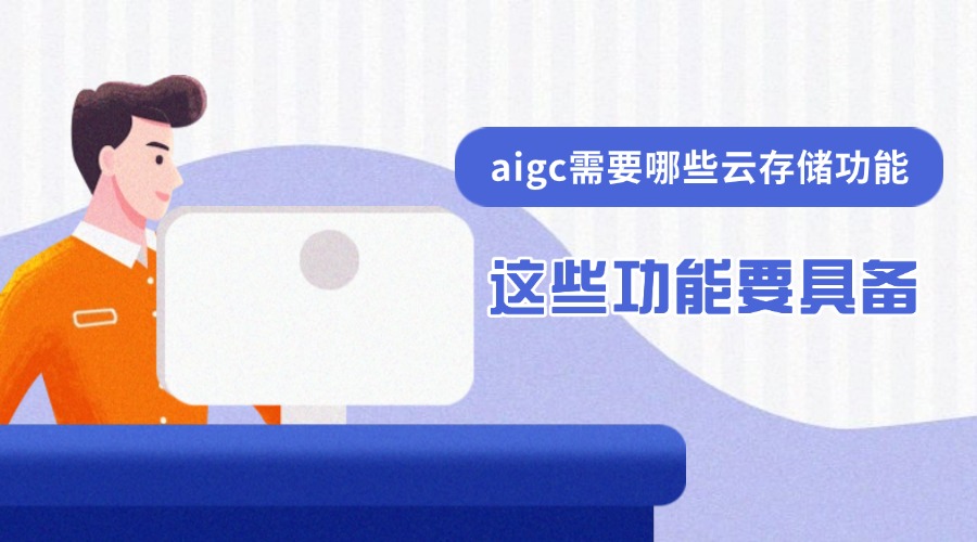 aigc需要哪些云存储功能？