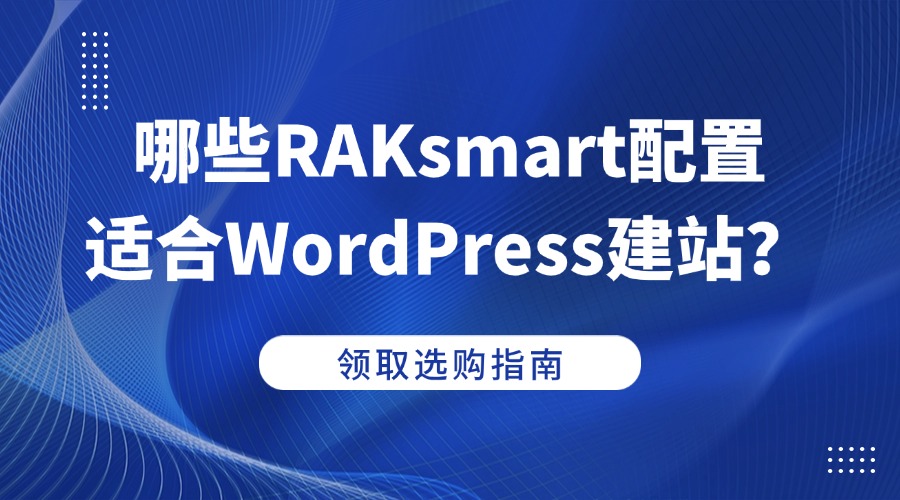 哪些RAKsmart配置适合WordPress建站？这篇指南给你答案
