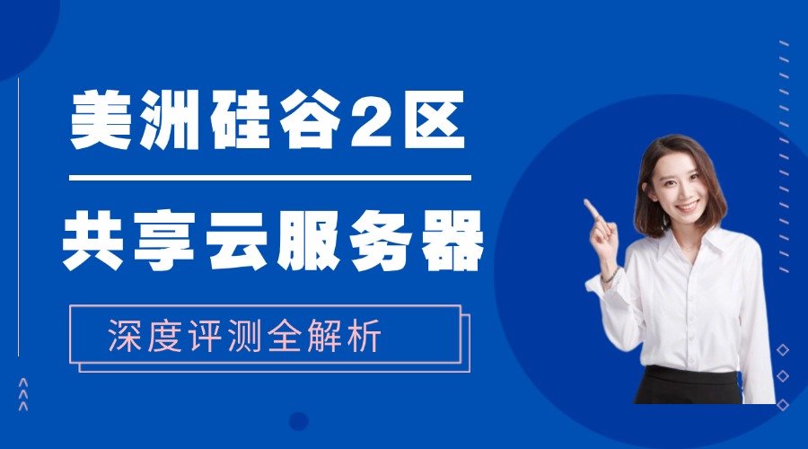 美洲硅谷2区共享云服务器深度评测：性价比之王，轻松上云！