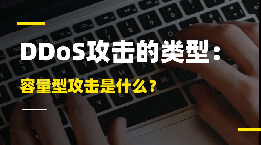 DDoS攻击的类型：容量型攻击是什么？