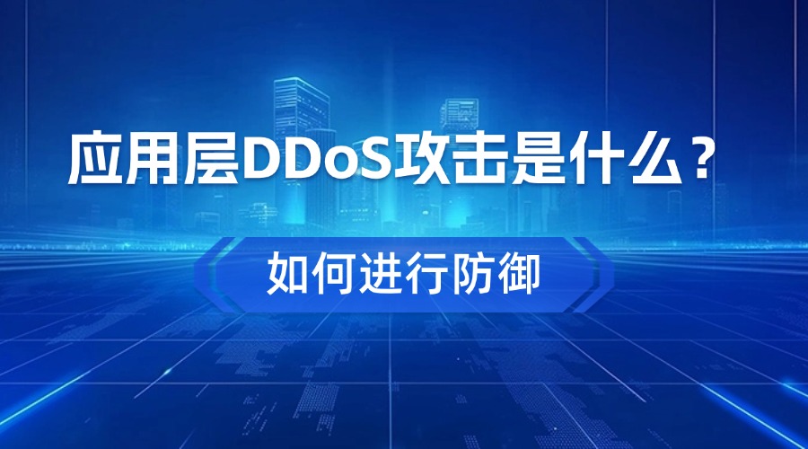 应用层DDoS攻击是什么？如何进行防御