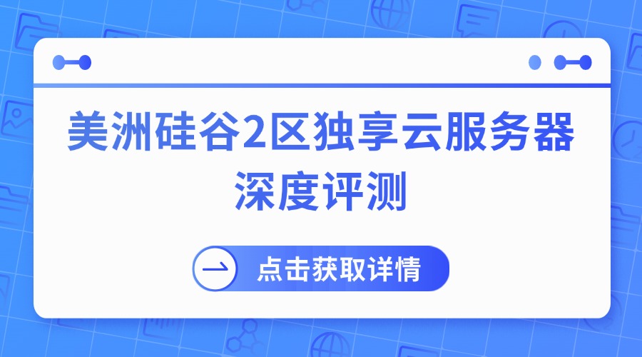 美洲硅谷2区独享云服务器深度评测：稳定高效，全球畅联，企业首选！