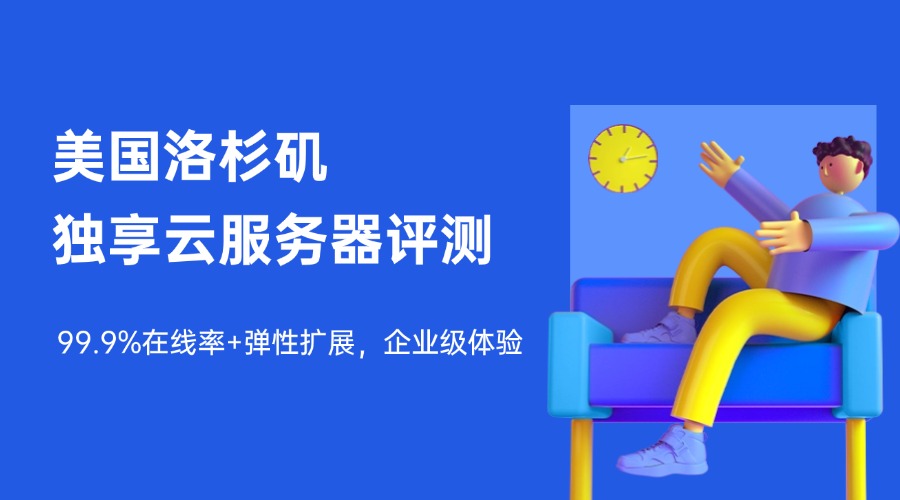性能炸裂！美国洛杉矶独享云服务器评测：99.9%在线率+弹性扩展，企业级体验