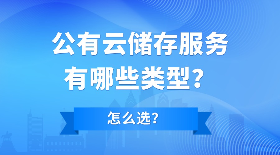 公有云储存服务有哪些类型？如何选择