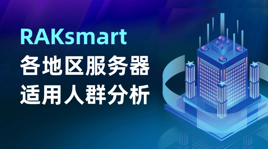 美国、日本、香港服务器怎么选？RAKsmart各地区服务器适用人群全解析
