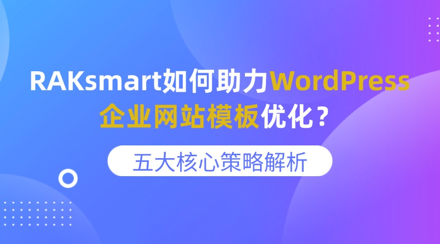 RAKsmart如何助力WordPress企业网站模板优化？五大核心策略解析