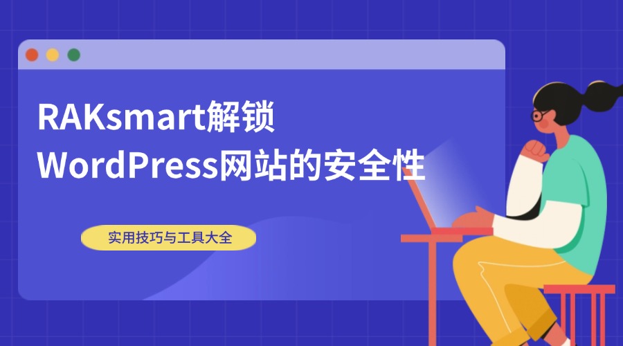 RAKsmart解锁WordPress网站的安全性：实用技巧与工具大全