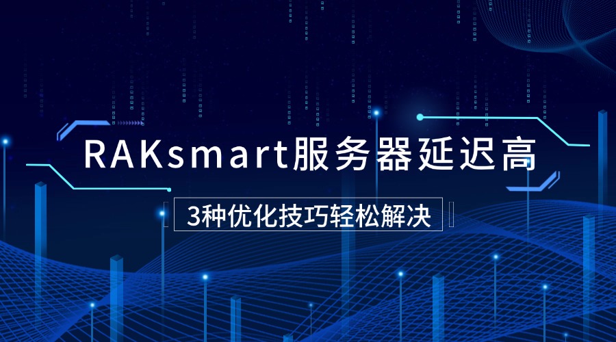 RAKsmart服务器延迟高？3种优化技巧轻松解决