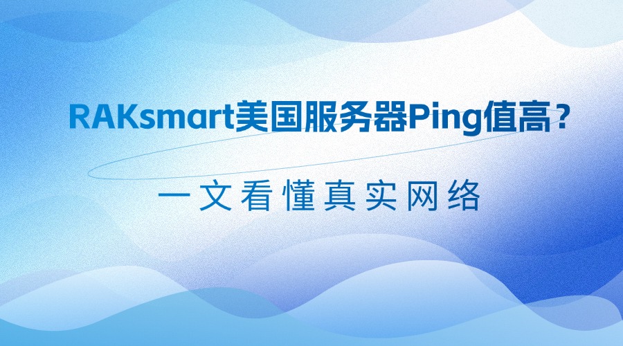 RAKsmart美国服务器Ping值高？一文看懂真实网络