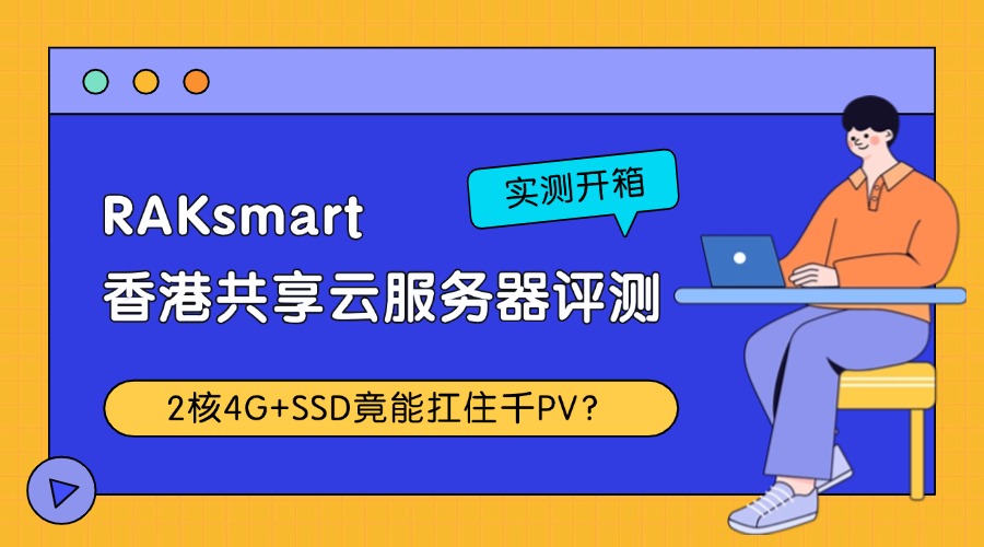 实测开箱｜RAKsmart香港共享云服务器评测：2核4G+SSD竟能扛住千PV？