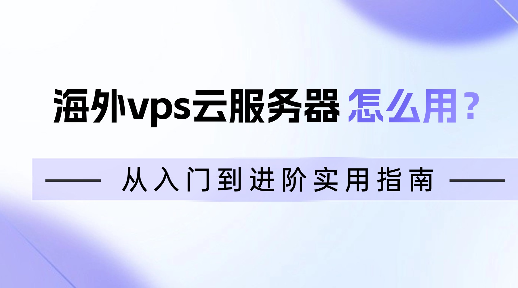 海外vps云服务器怎么用？从入门到进阶实用指南