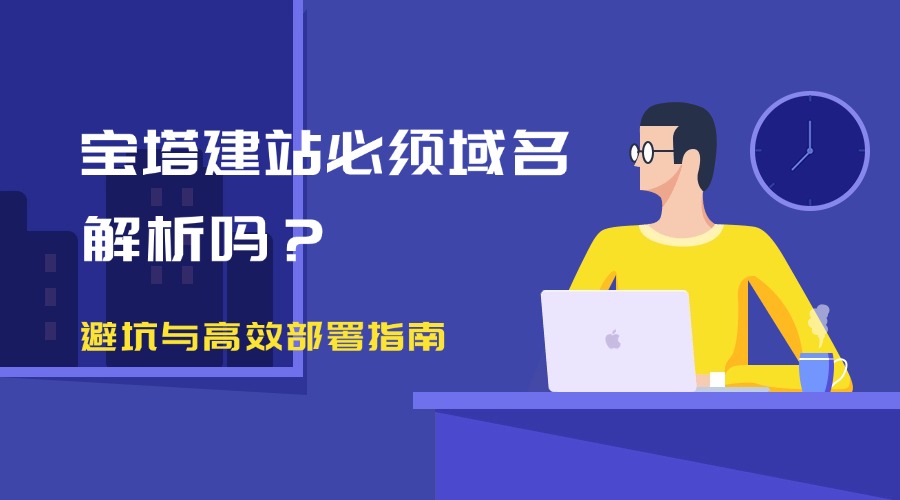 宝塔建站必须域名解析吗？RAKsmart实测避坑与高效部署指南