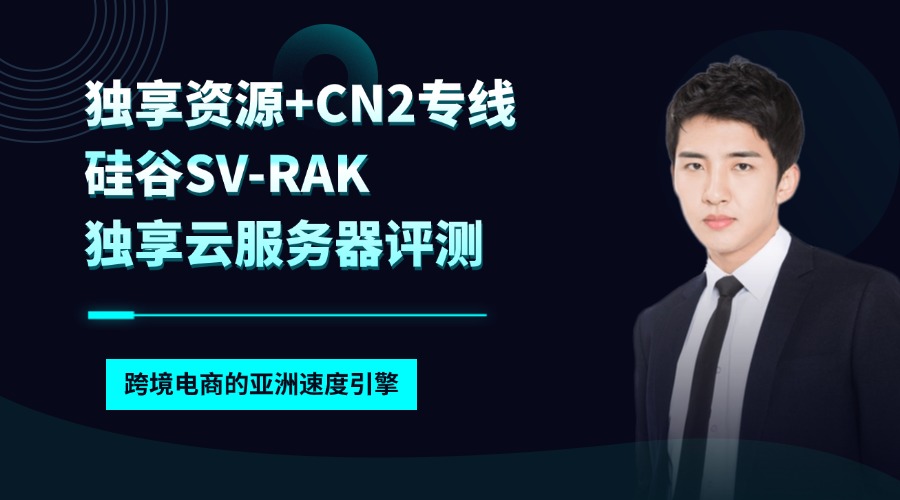 「独享资源+CN2专线」硅谷SV-RAK独享云服务器评测：跨境电商的亚洲速度引擎