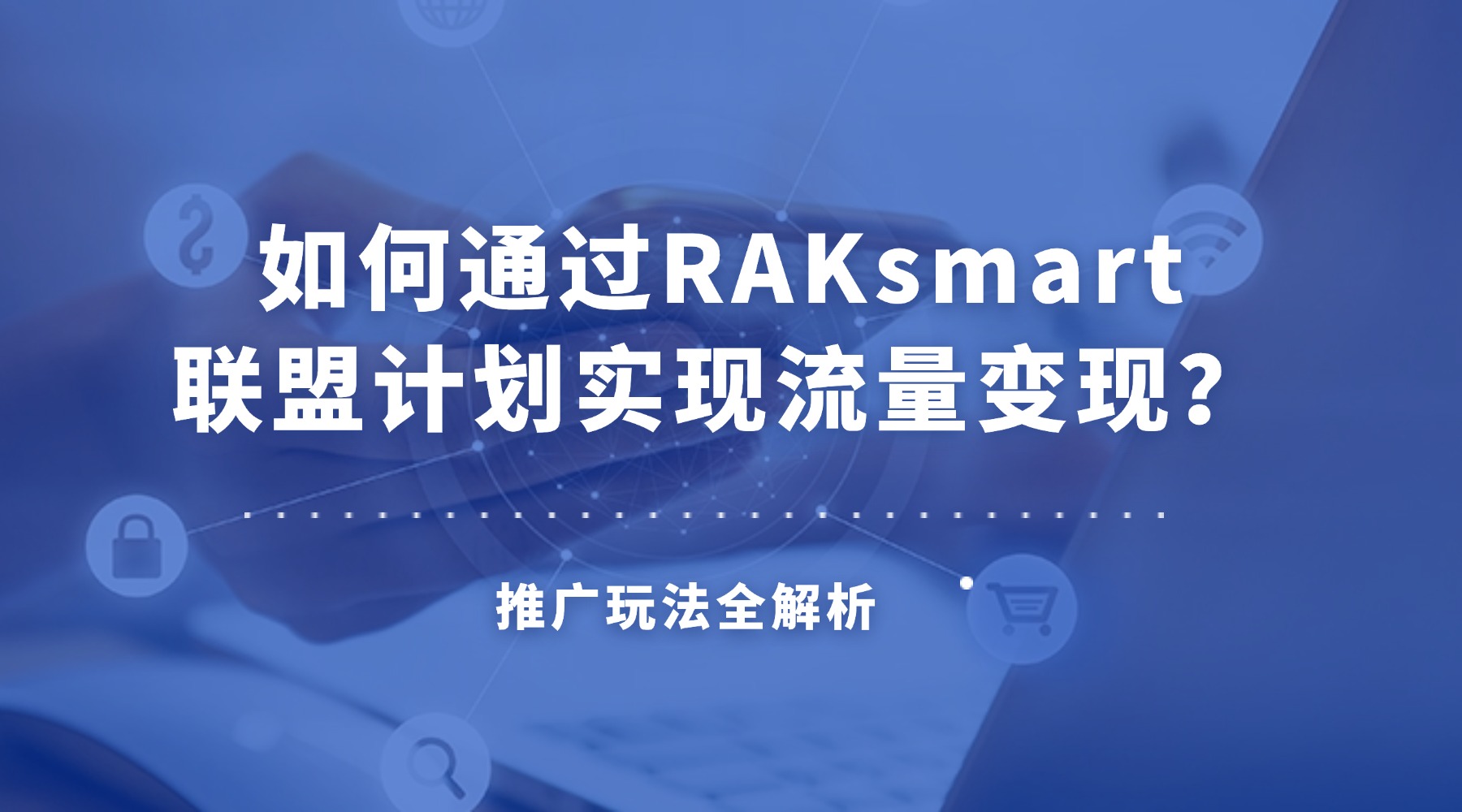 如何通过RAKsmart联盟计划实现流量变现？推广玩法全解析