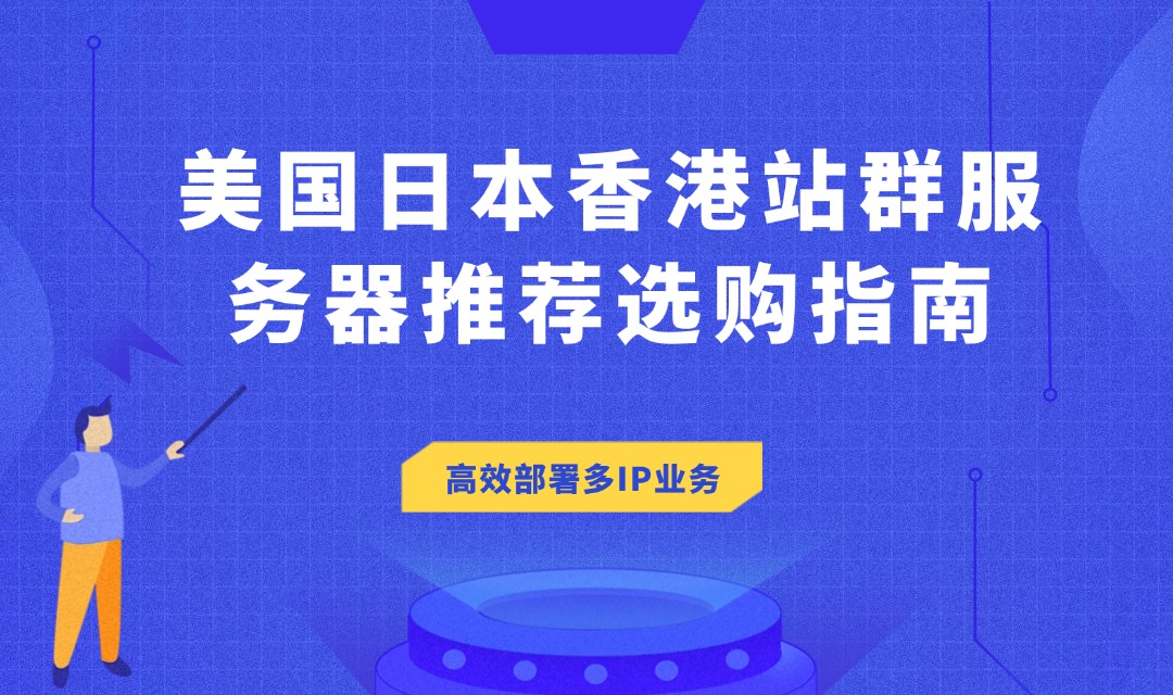 美国日本香港站群服务器推荐选购指南：如何高效部署多IP业务？