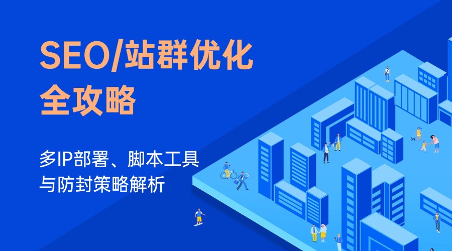 SEO/站群优化全攻略：多IP部署、脚本工具与防封策略解析