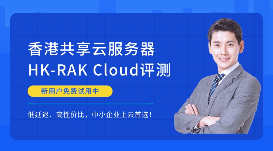 【新用户免费试用中】香港共享云服务器HK-RAK Cloud评测：低延迟、高性价比，中小企业上云首选！