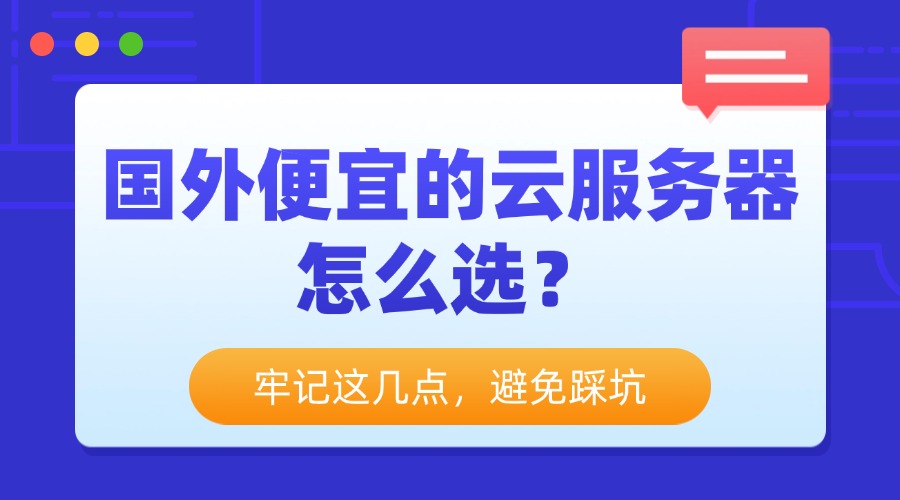 国外便宜的云服务器怎么选？牢记这几点，避免踩坑